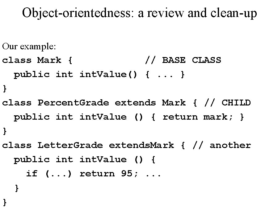 Object-orientedness: a review and clean-up Our example: class Mark { // BASE CLASS public