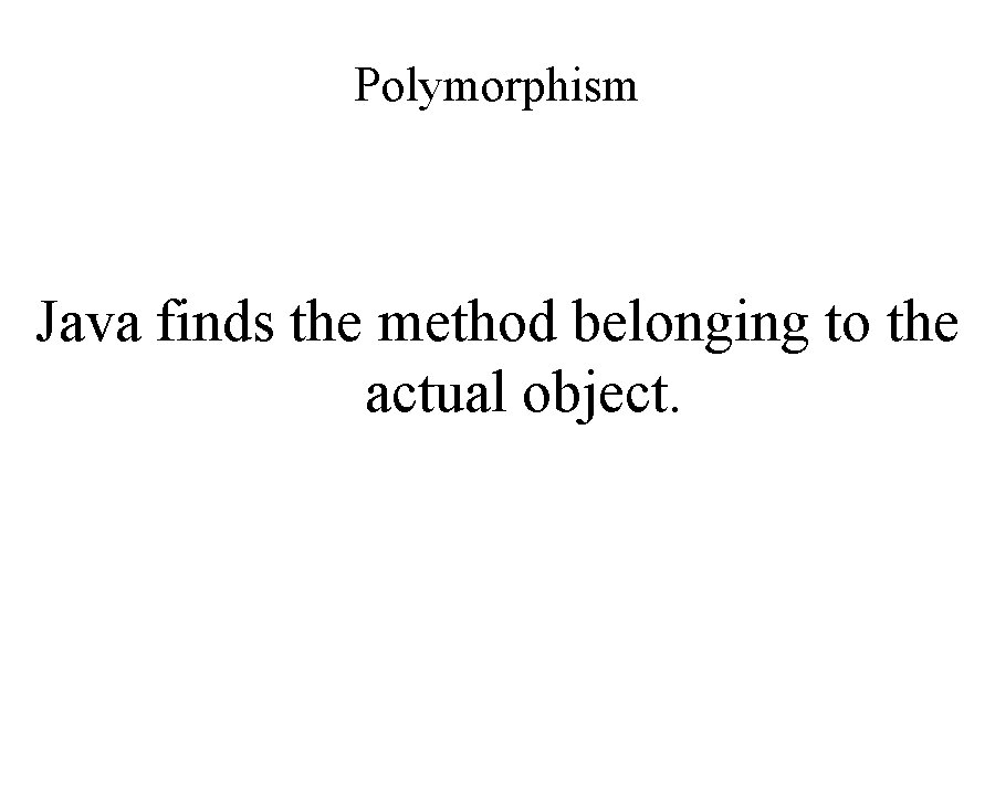 Polymorphism Java finds the method belonging to the actual object. 