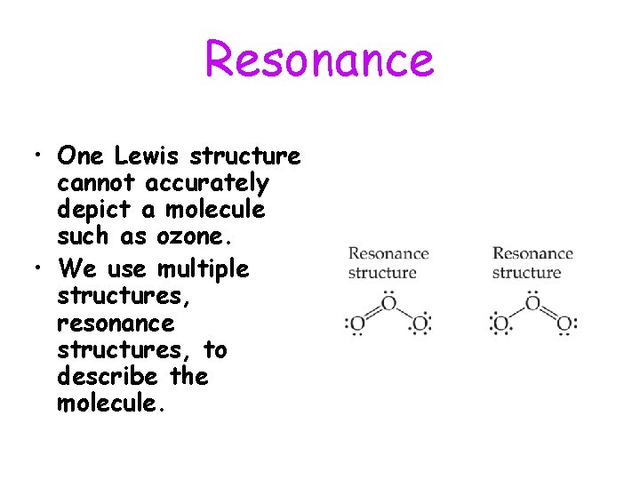 Resonance • One Lewis structure cannot accurately depict a molecule such as ozone. •