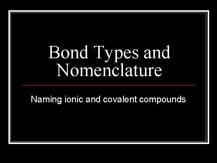 Bond Types and Nomenclature Naming ionic and covalent compounds 