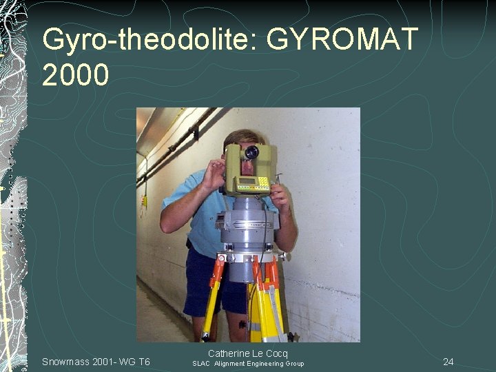Gyro-theodolite: GYROMAT 2000 Snowmass 2001 - WG T 6 Catherine Le Cocq SLAC Alignment