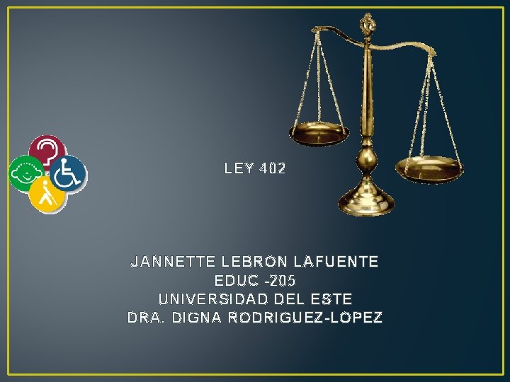 LEY 402 JANNETTE LEBRON LAFUENTE EDUC -205 UNIVERSIDAD DEL ESTE DRA. DIGNA RODRIGUEZ-LOPEZ 