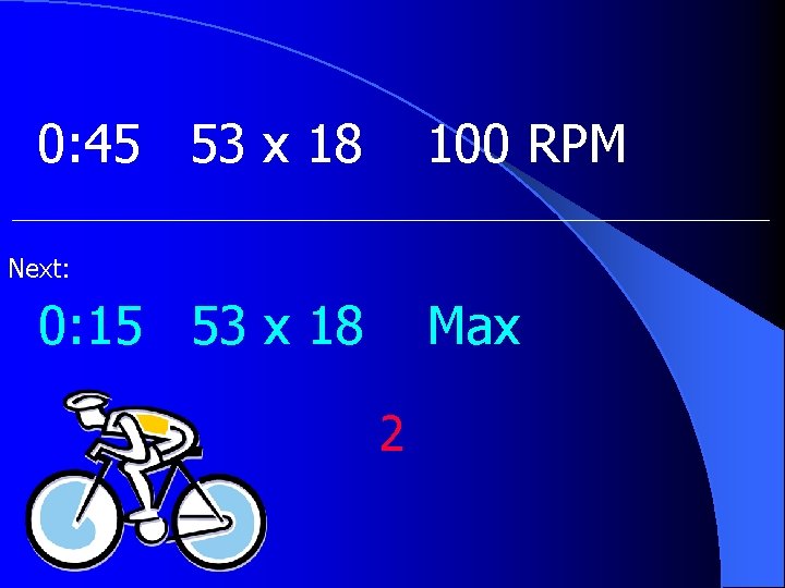0: 45 53 x 18 100 RPM Next: 0: 15 53 x 18 Max