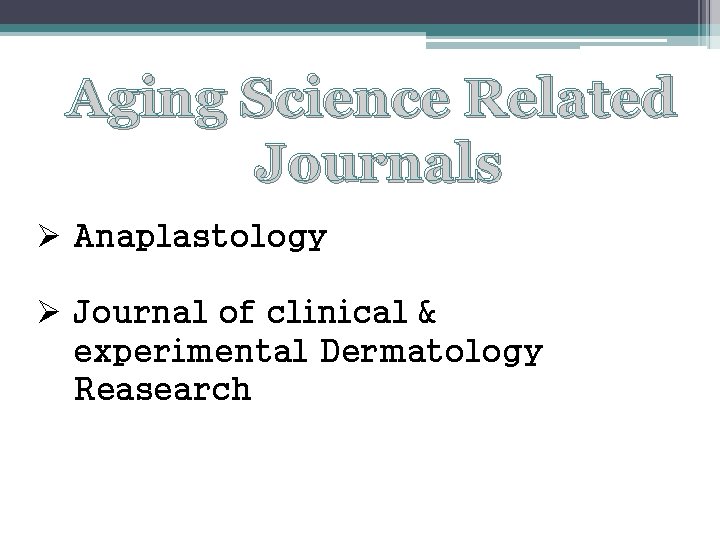 Aging Science Related Journals Ø Anaplastology Ø Journal of clinical & experimental Dermatology Reasearch