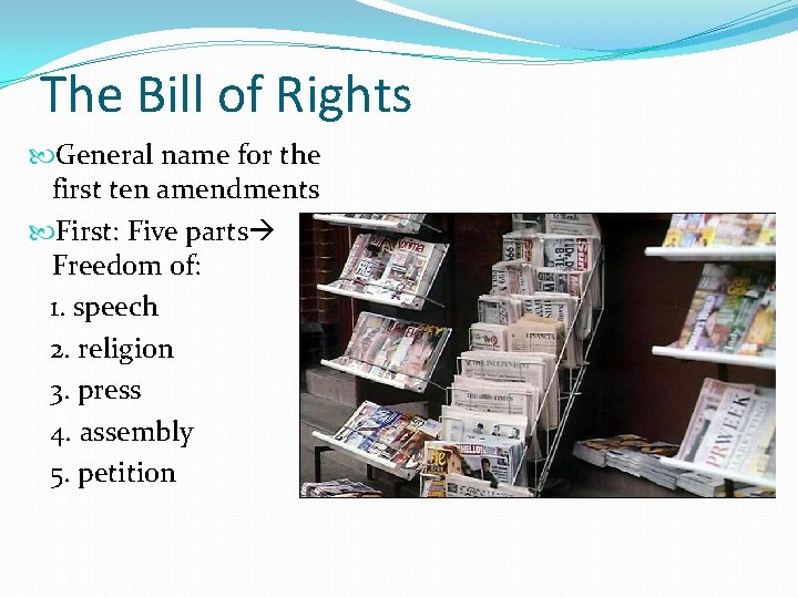 The Bill of Rights General name for the first ten amendments First: Five parts