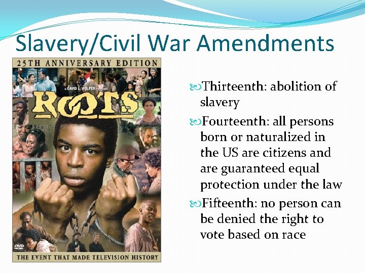 Slavery/Civil War Amendments Thirteenth: abolition of slavery Fourteenth: all persons born or naturalized in