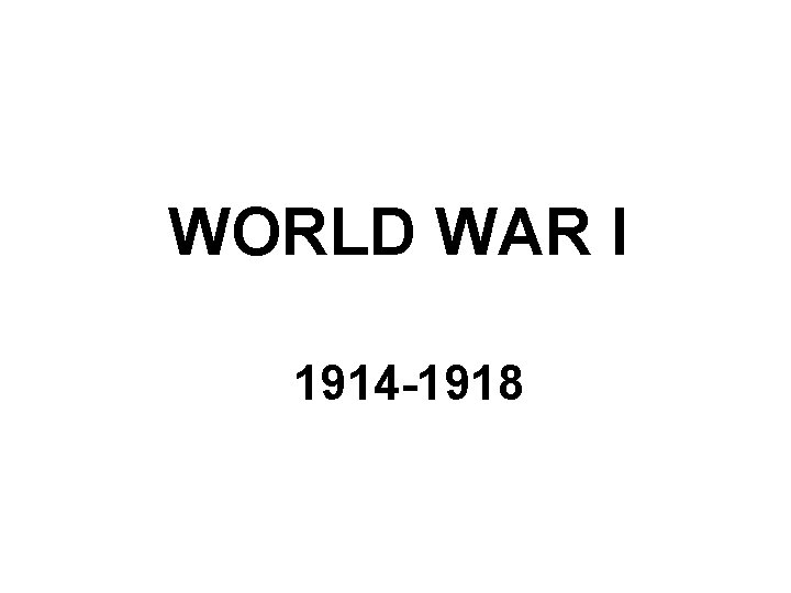 WORLD WAR I 1914 -1918 