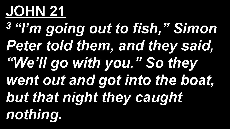 JOHN 21 3 “I’m going out to fish, ” Simon Peter told them, and