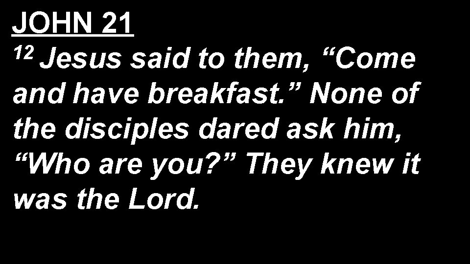 JOHN 21 12 Jesus said to them, “Come and have breakfast. ” None of