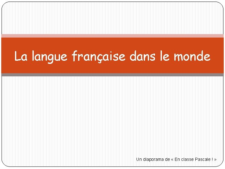 La langue française dans le monde Un diaporama de « En classe Pascale !