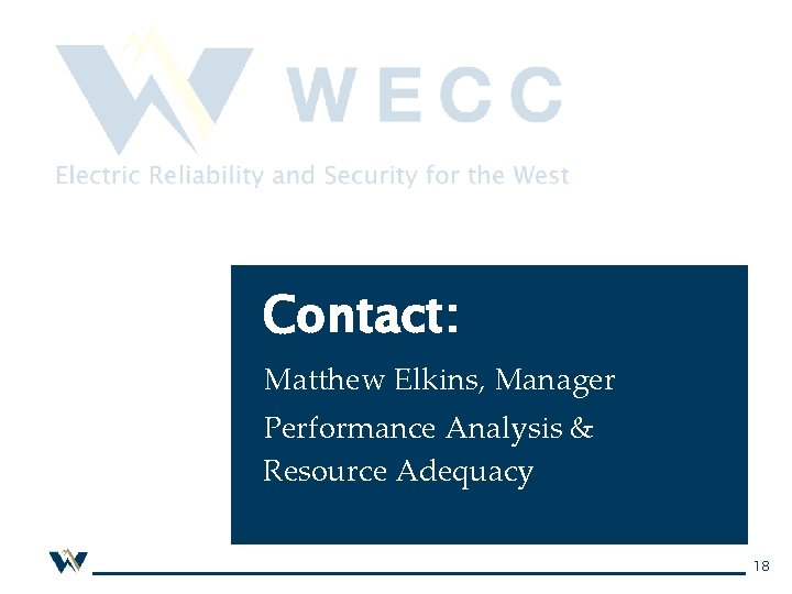 Contact: Matthew Elkins, Manager Performance Analysis & Resource Adequacy 18 