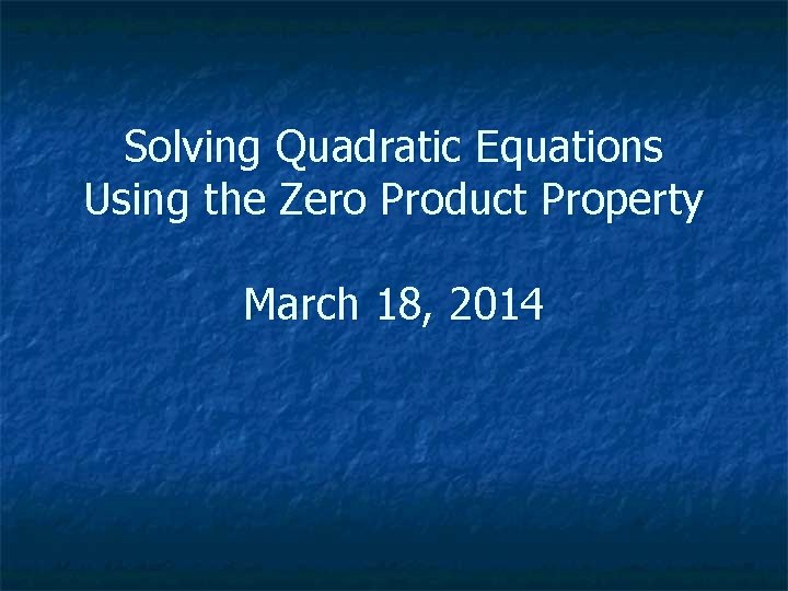 Solving Quadratic Equations Using the Zero Product Property March 18, 2014 