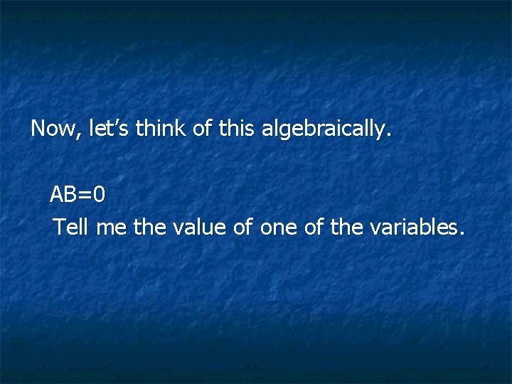 Now, let’s think of this algebraically. AB=0 Tell me the value of one of