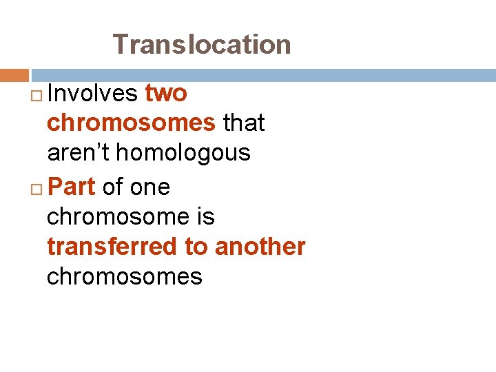 Translocation Involves two chromosomes that aren’t homologous Part of one chromosome is transferred to