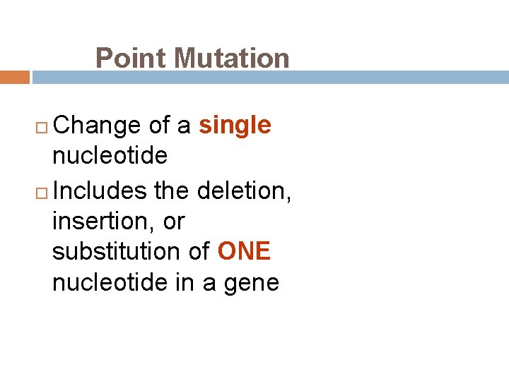 Point Mutation Change of a single nucleotide Includes the deletion, insertion, or substitution of