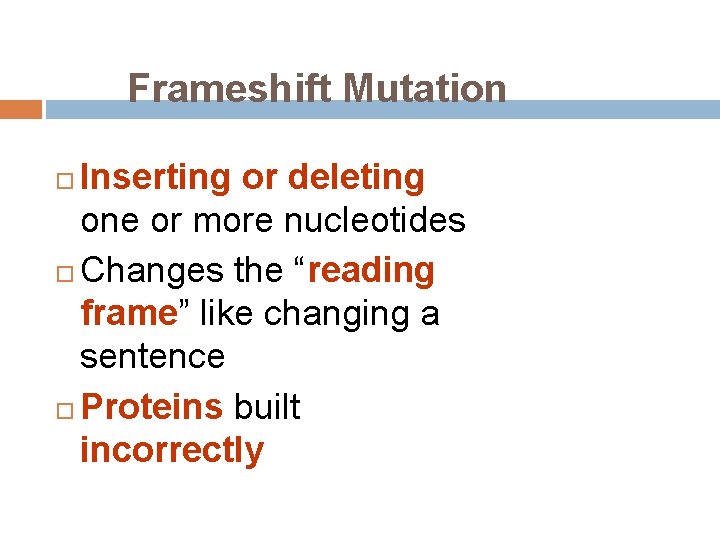 Frameshift Mutation Inserting or deleting one or more nucleotides Changes the “reading frame” like
