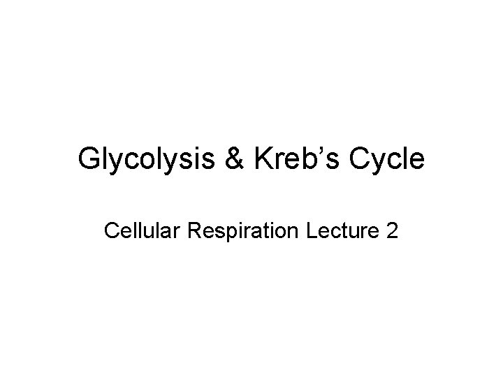 Glycolysis & Kreb’s Cycle Cellular Respiration Lecture 2 
