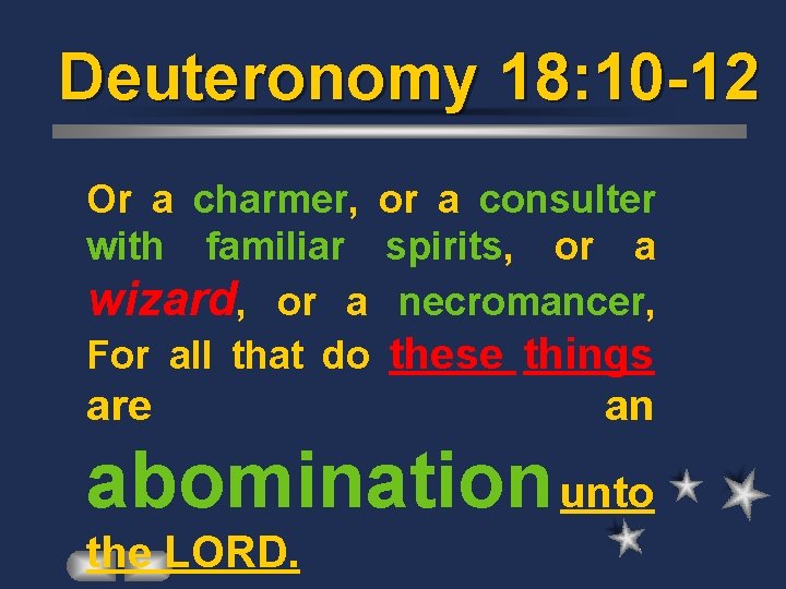 Deuteronomy 18: 10 -12 Or a charmer, or a consulter with familiar spirits, or