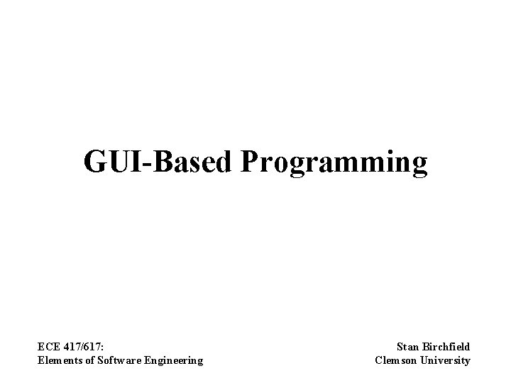 GUI-Based Programming ECE 417/617: Elements of Software Engineering Stan Birchfield Clemson University 