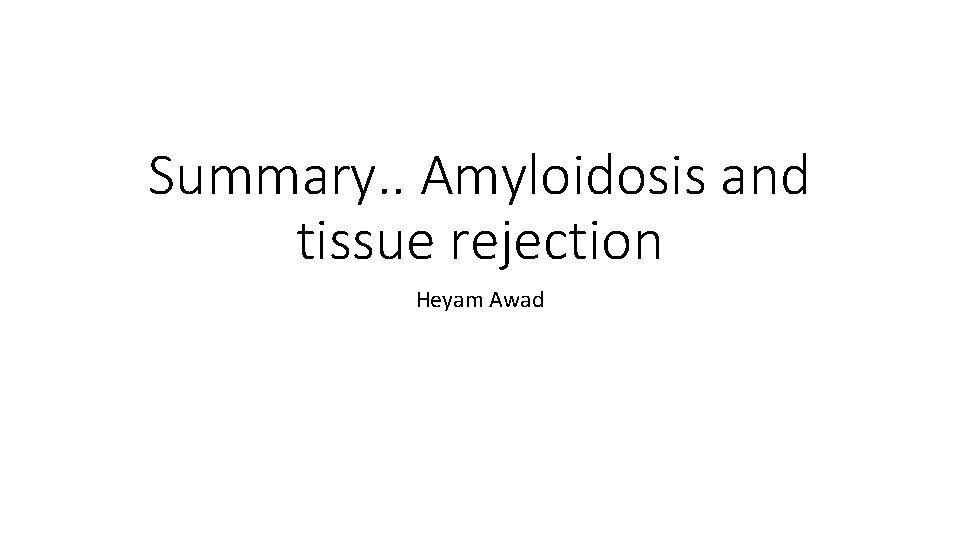 Summary. . Amyloidosis and tissue rejection Heyam Awad 