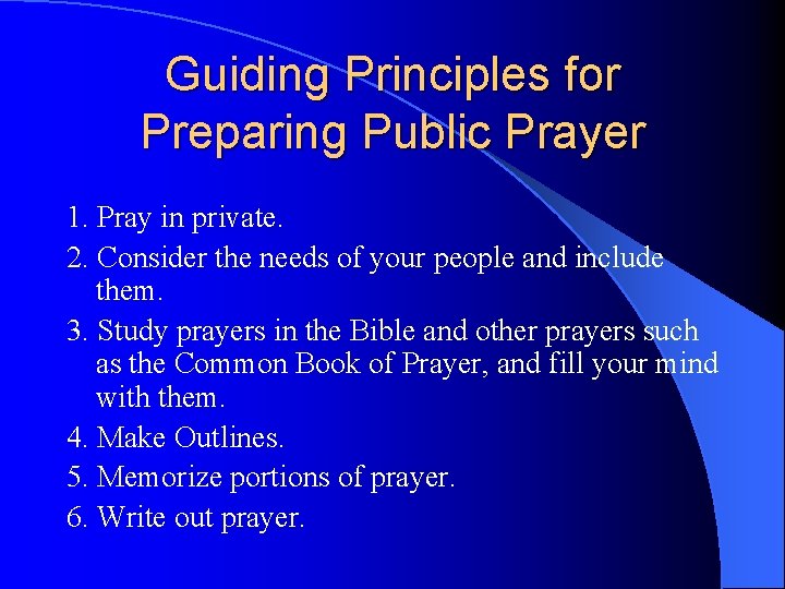 Guiding Principles for Preparing Public Prayer 1. Pray in private. 2. Consider the needs