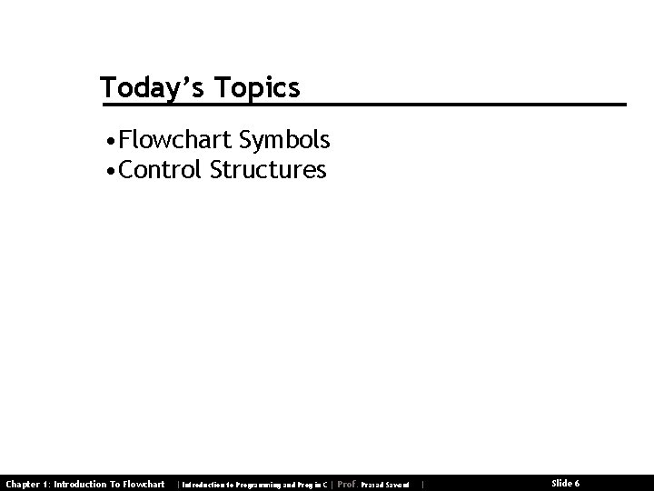 Today’s Topics • Flowchart Symbols • Control Structures Chapter 1: Introduction To Flowchart |