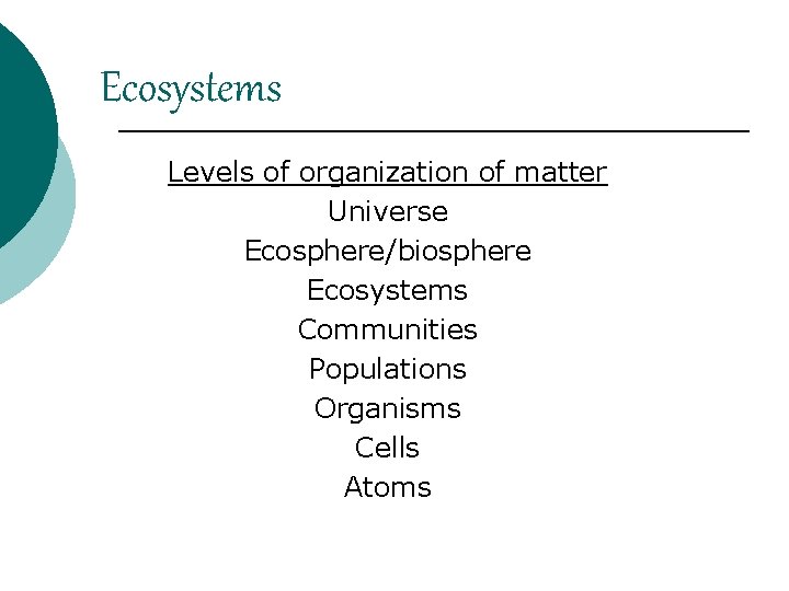 Ecosystems Levels of organization of matter Universe Ecosphere/biosphere Ecosystems Communities Populations Organisms Cells Atoms