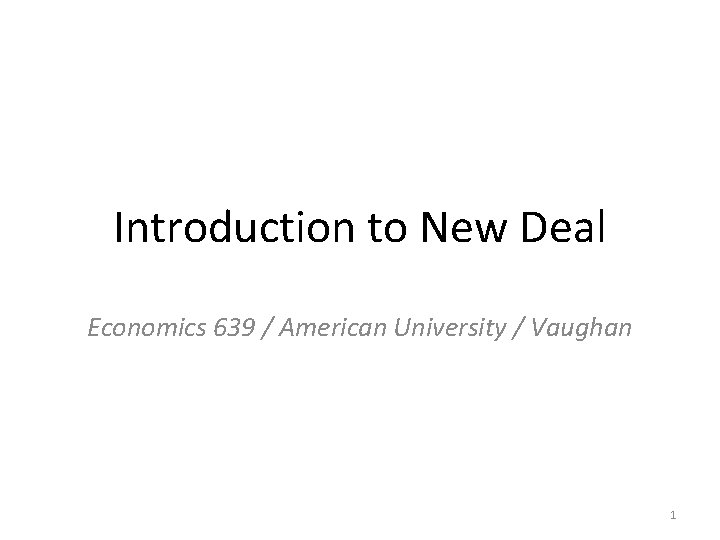 Introduction to New Deal Economics 639 / American University / Vaughan 1 