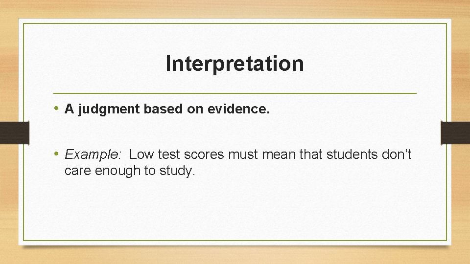 Interpretation • A judgment based on evidence. • Example: Low test scores must mean Interpretation • A judgment based on evidence. • Example: Low test scores must mean