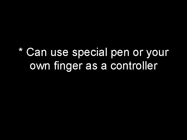 * Can use special pen or your own finger as a controller 