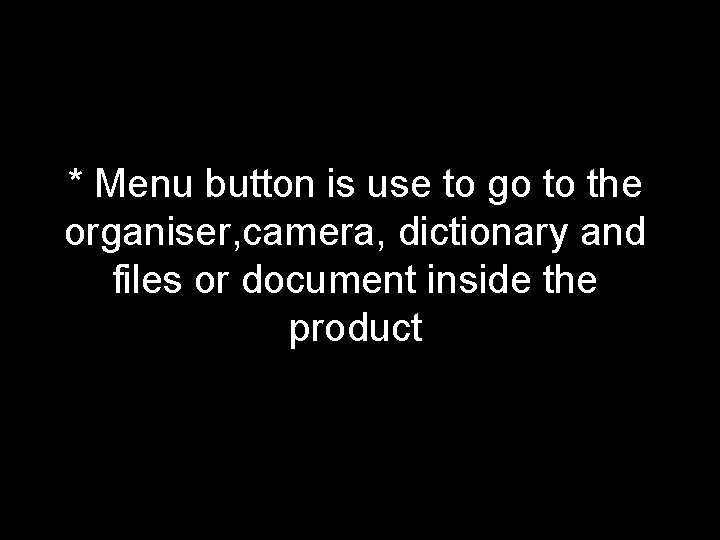 * Menu button is use to go to the organiser, camera, dictionary and files