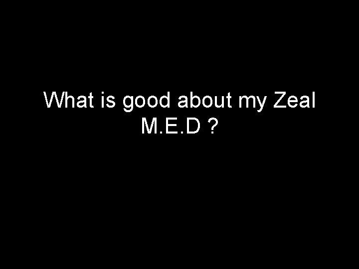 What is good about my Zeal M. E. D ? 