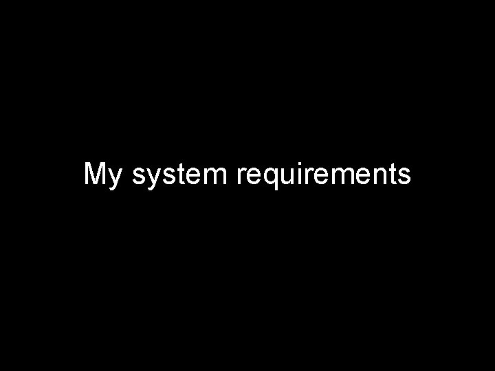 My system requirements 