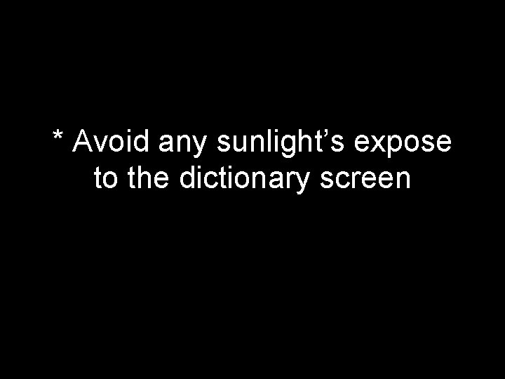 * Avoid any sunlight’s expose to the dictionary screen 