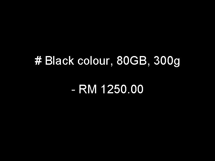 # Black colour, 80 GB, 300 g - RM 1250. 00 