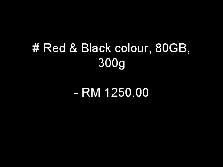 # Red & Black colour, 80 GB, 300 g - RM 1250. 00 