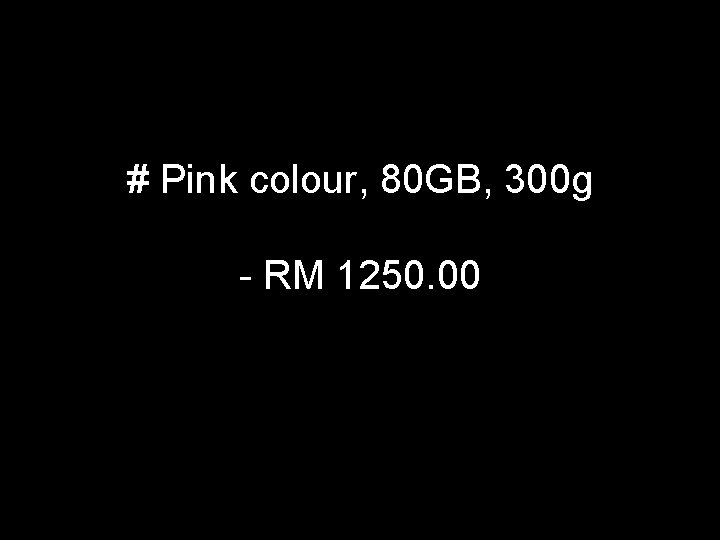 # Pink colour, 80 GB, 300 g - RM 1250. 00 