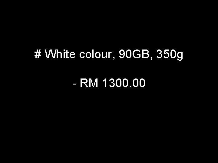 # White colour, 90 GB, 350 g - RM 1300. 00 