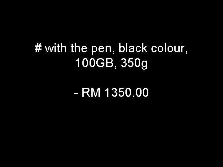 # with the pen, black colour, 100 GB, 350 g - RM 1350. 00