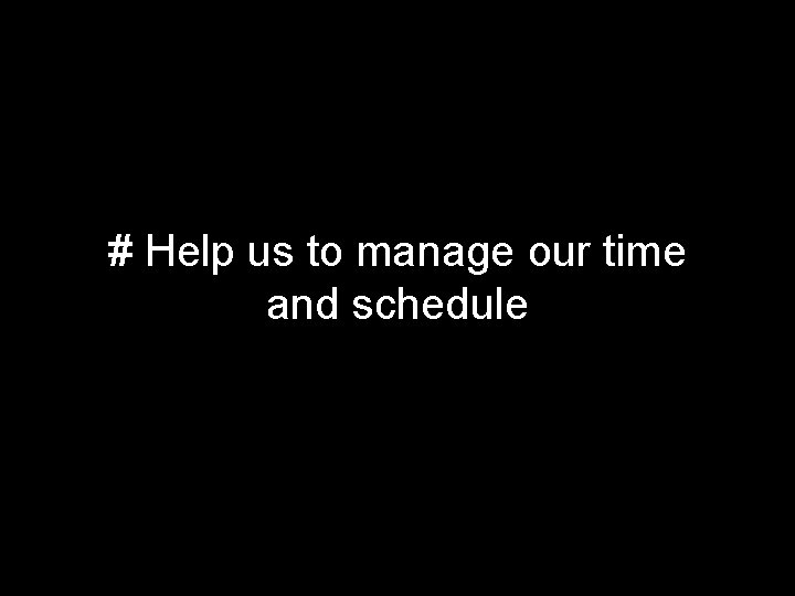 # Help us to manage our time and schedule 