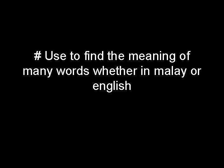 # Use to find the meaning of many words whether in malay or english