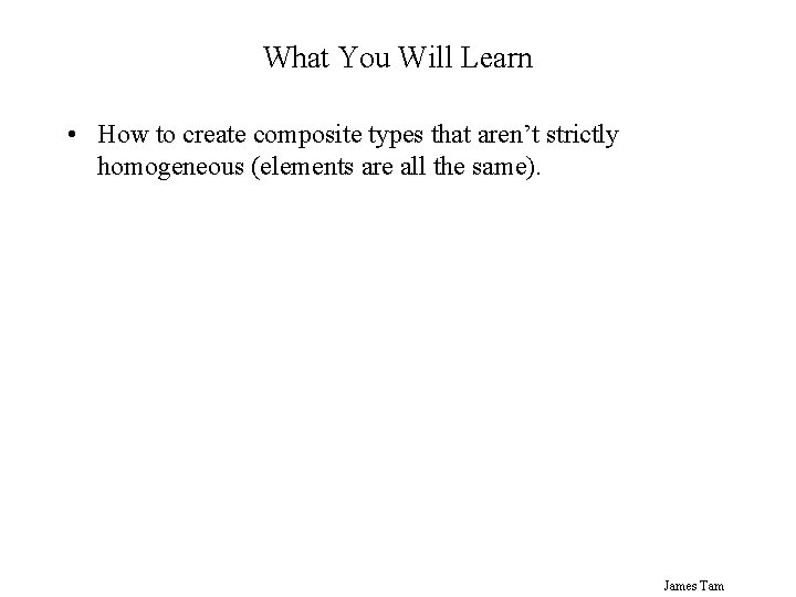 What You Will Learn • How to create composite types that aren’t strictly homogeneous