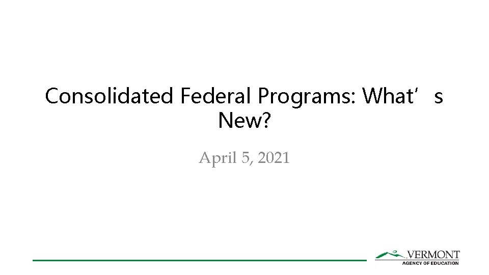 Consolidated Federal Programs: What’s New? April 5, 2021 Consolidated Federal Programs: What’s New? April 5, 2021