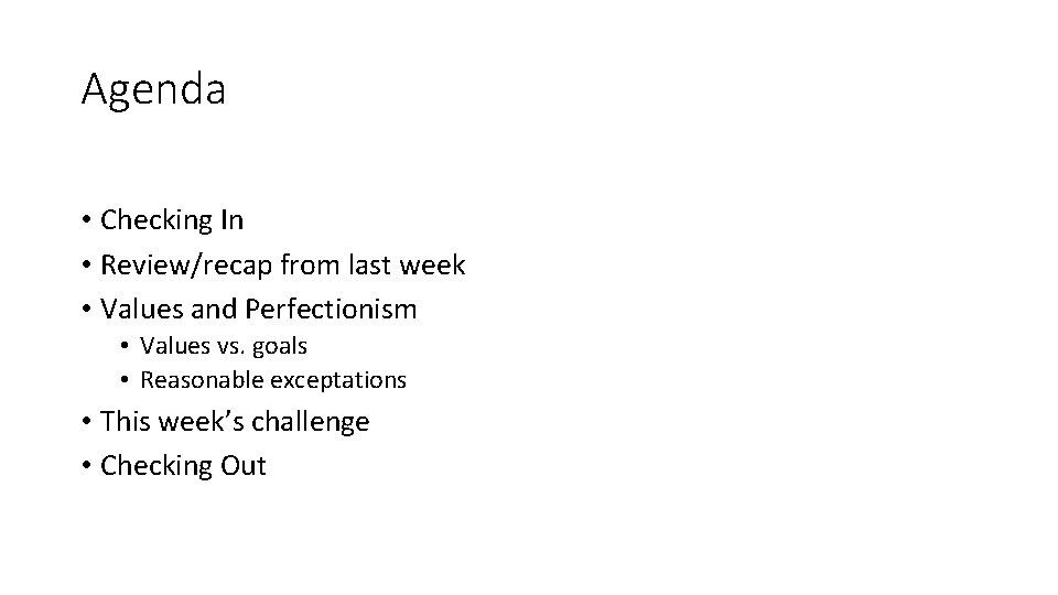 Agenda • Checking In • Review/recap from last week • Values and Perfectionism •