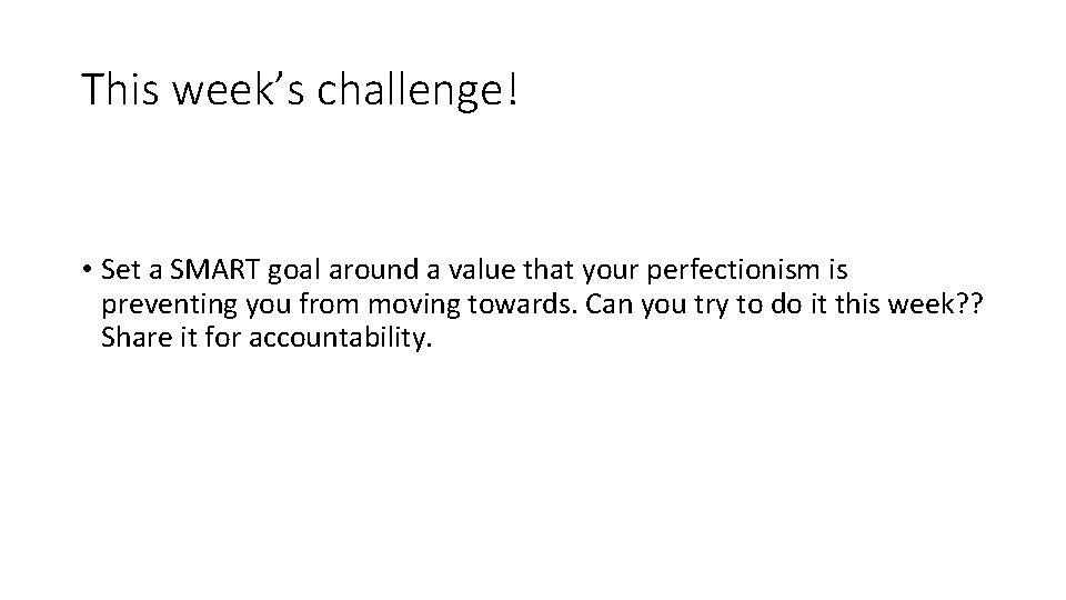 This week’s challenge! • Set a SMART goal around a value that your perfectionism