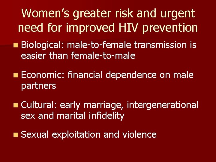 Women’s greater risk and urgent need for improved HIV prevention n Biological: male-to-female transmission Women’s greater risk and urgent need for improved HIV prevention n Biological: male-to-female transmission