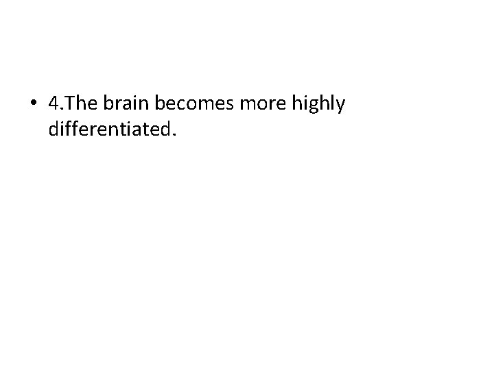  • 4. The brain becomes more highly differentiated. 