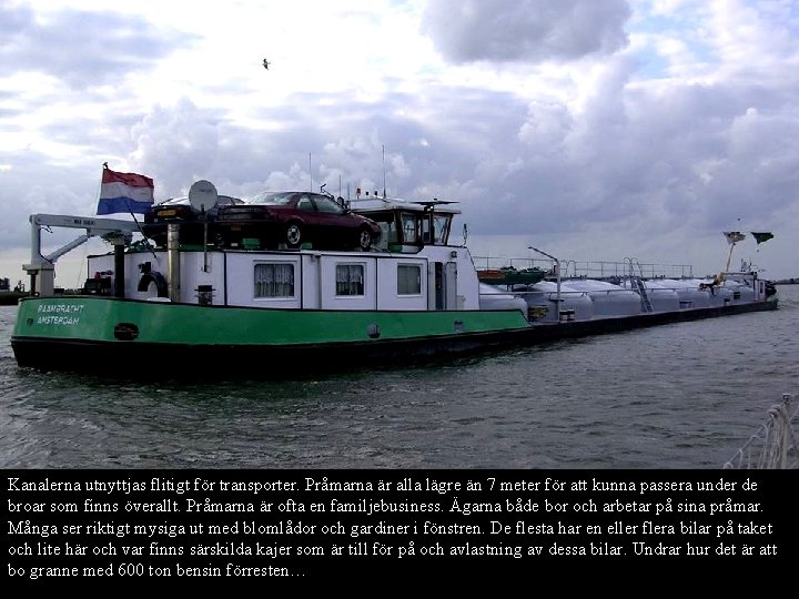 Kanalerna utnyttjas flitigt för transporter. Pråmarna är alla lägre än 7 meter för att Kanalerna utnyttjas flitigt för transporter. Pråmarna är alla lägre än 7 meter för att