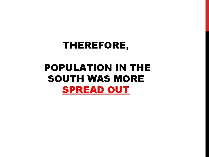 THEREFORE, POPULATION IN THE SOUTH WAS MORE SPREAD OUT 