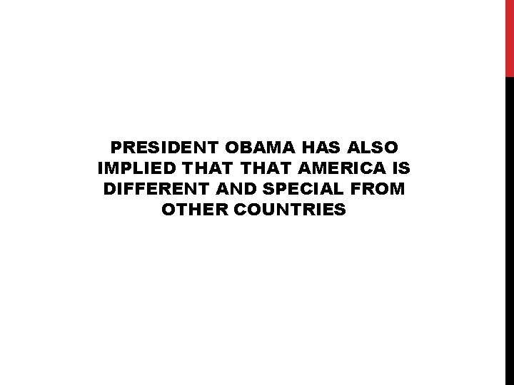 PRESIDENT OBAMA HAS ALSO IMPLIED THAT AMERICA IS DIFFERENT AND SPECIAL FROM OTHER COUNTRIES